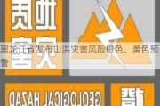 黑龙江省发布山洪灾害风险橙色、黄色预警