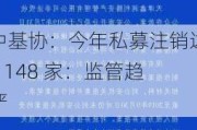 中基协：今年私募注销达 1148 家：监管趋严