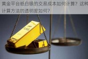 黄金平台纸白银的交易成本如何计算？这种计算方法的透明度如何？