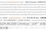 比英伟达GPU快20倍! Cerebras“出炉”全球最快AI推理解决方案