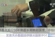 财政部首次发行50年期超长期特别国债，中标利率2.53%