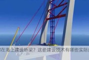 如何在海上建设桥梁？这些建设技术有哪些实际应用？