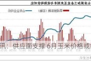 卓创资讯：供应面支撑 6月玉米价格或继续上涨