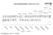 玉禾田(300815.SZ)：物业业务在全国范围内覆盖80多个城市，年营业收入超10亿元