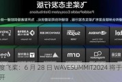 百度飞桨：6 月 28 日 WAVESUMMIT2024 将于北京召开