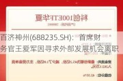 百济神州(688235.SH)：首席财务官王爱军因寻求外部发展机会离职