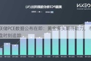 美联储PCE数据公布在即：黄金多头期待助力，市场变盘时刻追踪