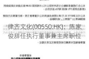 律齐文化(00550.HK)：陈家俊辞任执行董事兼主席职位