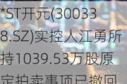 *ST***(300338.SZ)实控人江勇所持1039.53万股原定拍卖事项已撤回