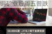 纽约期金非农日涨超0.2%，本周整体处于下跌状态，金银铜矿业股周五普跌