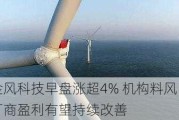 金风科技早盘涨超4% 机构料风电厂商盈利有望持续改善