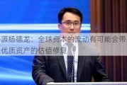 前海开源杨德龙：全球资本的流动有可能会带来A股、港股优质资产的估值修复