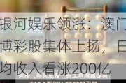 银河娱乐领涨：澳门博彩股集体上扬，日均收入看涨200亿