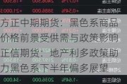 方正中期期货：黑色系商品价格前景受供需与政策影响正信期货：地产利多政策助力黑色系下半年偏多展望