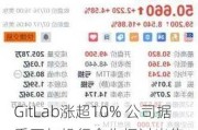 GitLab涨超10% 公司据悉正与投行合作探讨出售