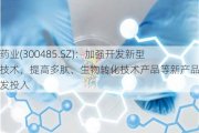 赛升药业(300485.SZ)：加强开发新型给药技术，提高多肽、生物转化技术产品等新产品的研发投入