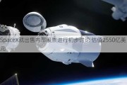 SpaceX就出售内部股票进行初步讨论 估值2550亿美元