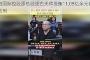 华融国际控股原总经理白天辉受贿11.08亿余元被判处***