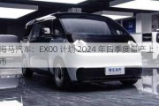 海马汽车：EX00 计划 2024 年四季度量产上市