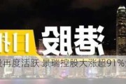 港股地产股再度活跃 景瑞控股大涨超91%金辉控股涨超29%