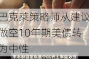 巴克莱策略师从建议做空10年期美债转为中性