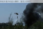 西班牙直升机起火爆炸：暂无人员伤亡