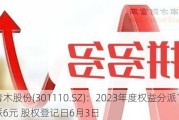 青木股份(301110.SZ)：2023年度权益分派10转4派6元 股权登记日6月3日