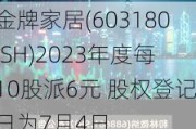 金牌家居(603180.SH)2023年度每10股派6元 股权登记日为7月4日