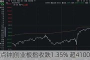 股市三点钟|创业板指收跌1.35% 超4100股飘绿