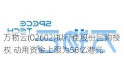 万物云(02602)拟行使股份回购授权 动用资金上限为58亿港元