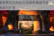 魔兽世界回应网友反映服务器进不去：对服务器进行扩容