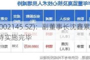 中核钛白(002145.SZ)：副董事长沈鑫累计增持2%股份 增持实施完毕