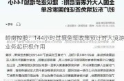 岭南控股：144小时过境免签政策预计对入境游业务起积极作用