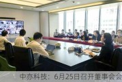 中亦科技：6月25日召开董事会会议