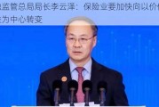 金融监管总局局长李云泽：保险业要加快向以价值和效益为中心转变