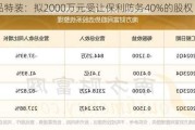 晶品特装：拟2000万元受让保利防务40%的股权