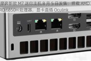 极摩客新款 M7 迷你主机 8 月 5 日发售：搭载 AMD R7 PRO 6850H 处理器，显卡直插 Oculink