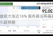 慧与科技盘前大涨近16% 服务器业务强劲 2024财年业绩指引超预期