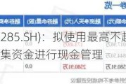 键邦股份(603285.SH)：拟使用最高不超4.5亿元暂时闲置募集资金进行现金管理