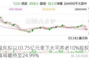 外资股东拟以10.75亿元拿下太平养老10%股权，3年后最高可增持至24.99%