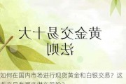 如何在国内市场进行现货黄金和白银交易？这些交易有哪些潜在风险？