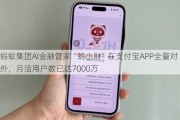 蚂蚁集团AI金融管家“蚂小财”在支付宝APP全量对外，月活用户数已达7000万