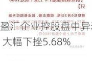 盈汇企业控股盘中异动 大幅下挫5.68%