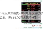 上期所原油期货2409合约夜盘收跌0.02%，报614.00元人民币/桶