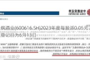 金枫酒业(600616.SH)2023年度每股派0.05元 股权登记日为6月13日