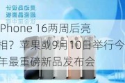 iPhone 16两周后亮相？苹果或9月10日举行今年最重磅新品发布会