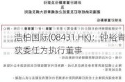 浩柏国际(08431.HK)：钟裕青获委任为执行董事