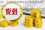 中金固收：下半年政府债券发行节奏或加快，债市需求仍受关注