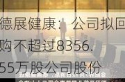 德展健康：公司拟回购不超过8356.55万股公司股份