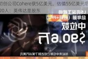 AI初创公司Cohere获5亿美元，估值55亿美元后裁员20人：英伟达是股东